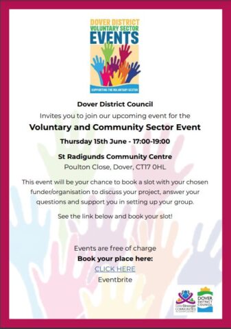 Dover District Council Invites you to join our upcoming event for the Voluntary and Community Sector Event Thursday 15th June - 17:00-19:00 St Radigunds Community Centre Poulton Close, Dover, CT17 0HL This event will be your chance to book a slot with your chosen funder/organisation to discuss your project, answer your questions and support you in setting up your group. See the link below and book your slot! Events are free of charge