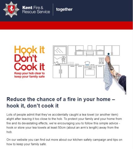 Reduce the chance of a fire in your home – hook it, don’t cook it
Lots of people admit that they’ve accidentally caught a tea towel (or another item) alight after leaving it too close to the hob. To protect your family and your home from fire and its devastating effects, we’re encouraging you to follow this simple advice - hook or store your tea towels at least 50cm (about an arm’s length) away from the hob. 

On our website you can find out more about our kitchen safety campaign and tips on how to keep your family safe. 